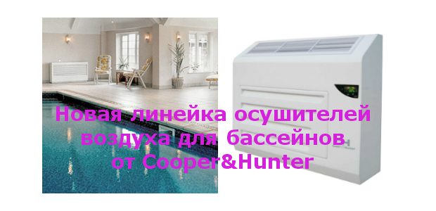 Осушители воздуха для бассейнов – новинки рынка Cooper&Hunter